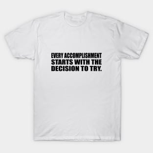 Every accomplishment starts with the decision to try T-Shirt